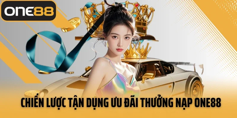 Chiến lược tận dụng ưu đãi thưởng nạp ONE88