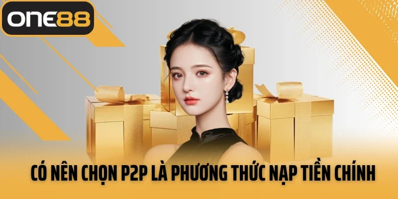 Có nên chọn P2P là phương thức nạp tiền chính