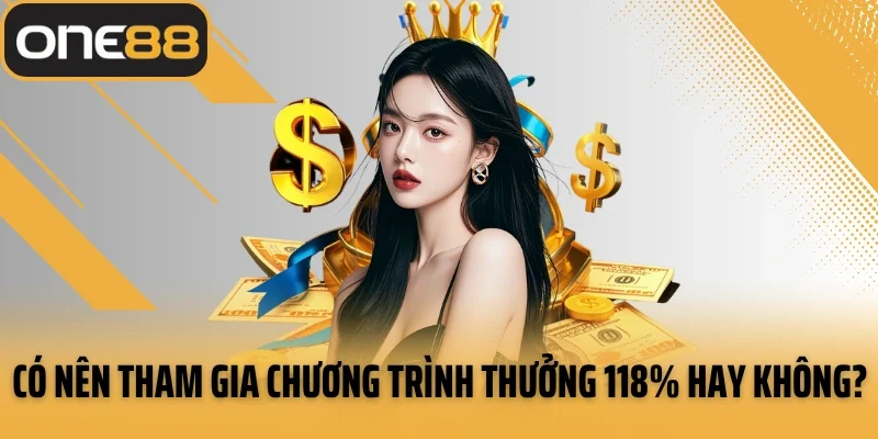 Có nên tham gia chương trình thưởng 118% hay không?