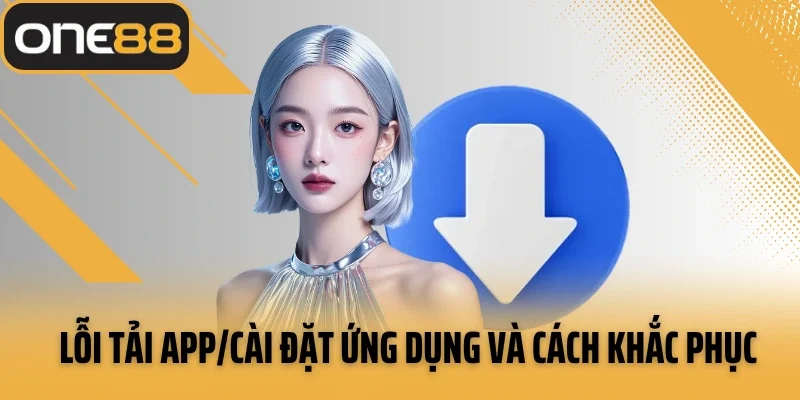Lỗi tải app/cài đặt ứng dụng và cách khắc phục