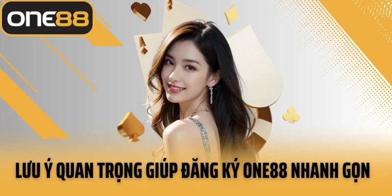 Lưu ý quan trọng giúp đăng ký ONE88 nhanh gọn