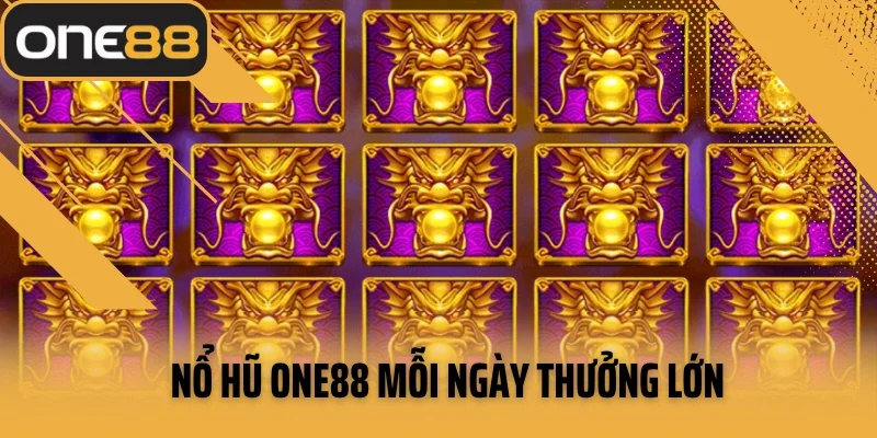 Nổ hũ ONE88 mỗi ngày thưởng lớn chờ đón cược thủ
