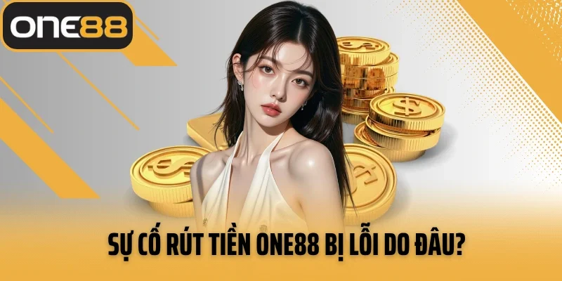 Sự cố rút tiền ONE88 bị lỗi do đâu?