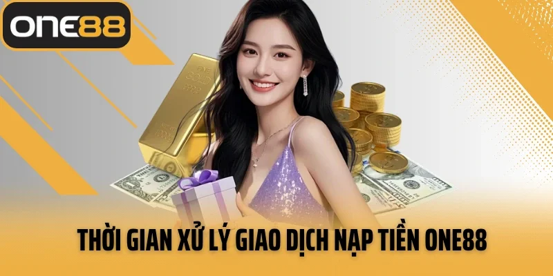 Thời gian xử lý giao dịch nạp tiền ONE88