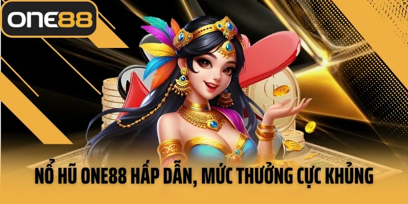 Nổ hũ One88 hấp dẫn, mức thưởng cực khủng